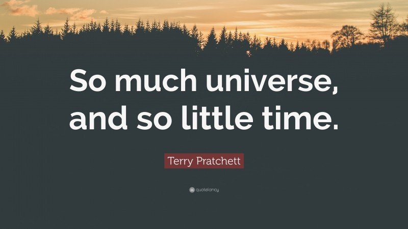 Terry Pratchett Quote: “So much universe, and so little time.”