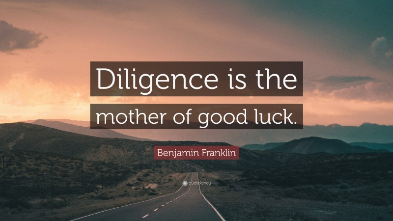 Benjamin Franklin Quote: “Diligence is the mother of good luck.”