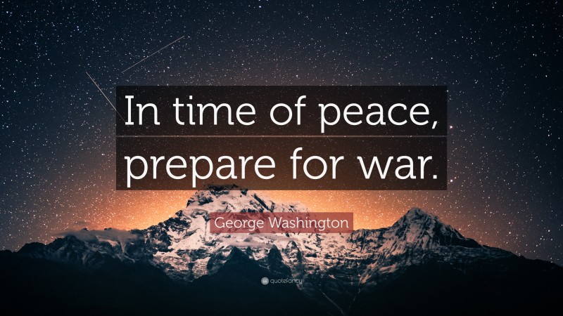 George Washington Quote: “In time of peace, prepare for war.”