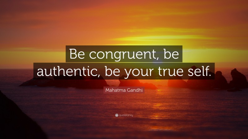 Mahatma Gandhi Quote: “Be congruent, be authentic, be your true self.”