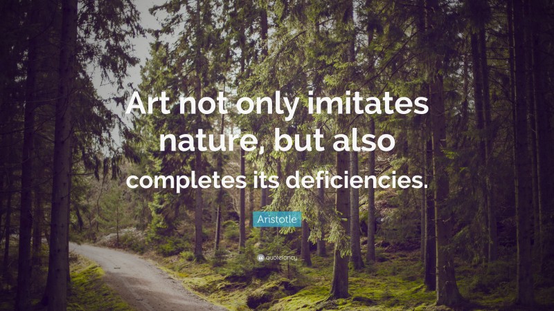 Aristotle Quote: “Art not only imitates nature, but also completes its deficiencies.”