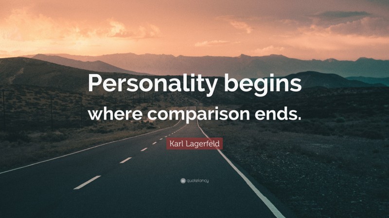 Karl Lagerfeld Quote: “Personality begins where comparison ends.”