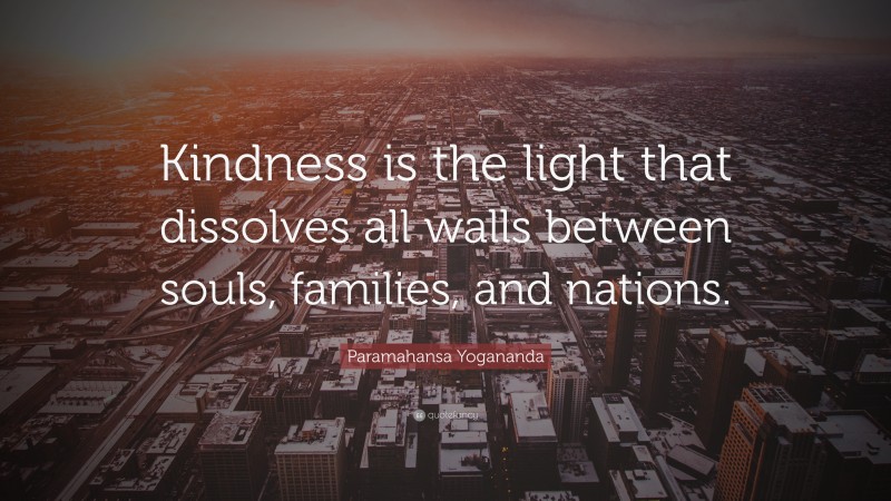 Paramahansa Yogananda Quote: “Kindness is the light that dissolves all walls between souls, families, and nations.”