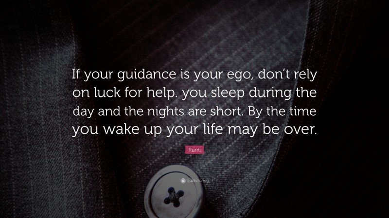 Rumi Quote: “If your guidance is your ego, don’t rely on luck for help. you sleep during the day and the nights are short. By the time you wake up your life may be over.”