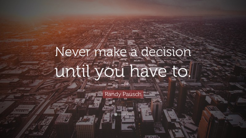 Randy Pausch Quote: “Never make a decision until you have to.”