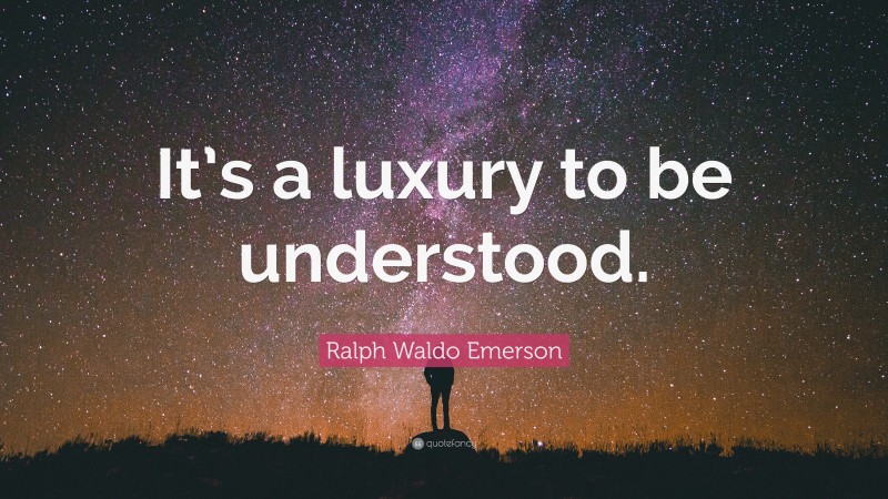 Ralph Waldo Emerson Quote: “It’s a luxury to be understood.”