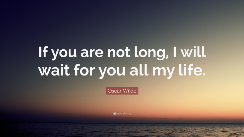 Oscar Wilde Quote: “If you are not long, I will wait for you all my life.”