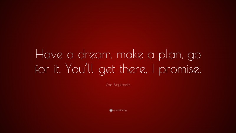 Zoe Koplowitz Quote: “Have a dream, make a plan, go for it. You’ll get there, I promise.”