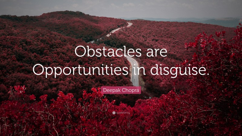 Deepak Chopra Quote: “Obstacles are Opportunities in disguise.”