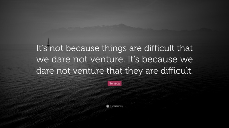 Seneca Quote: “It’s not because things are difficult that we dare not venture. It’s because we dare not venture that they are difficult.”
