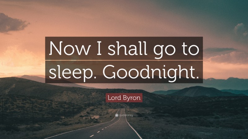 Lord Byron Quote: “Now I shall go to sleep. Goodnight.”