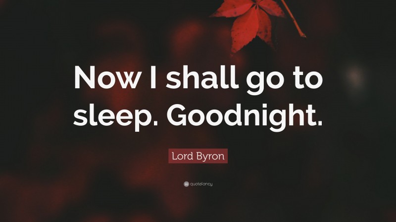 Lord Byron Quote: “Now I shall go to sleep. Goodnight.”