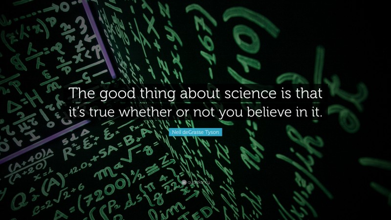 Neil deGrasse Tyson Quote: “The good thing about science is that it’s true whether or not you believe in it.”