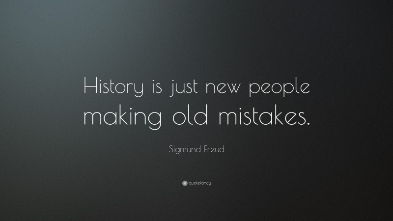 Sigmund Freud Quote: “History is just new people making old mistakes.”