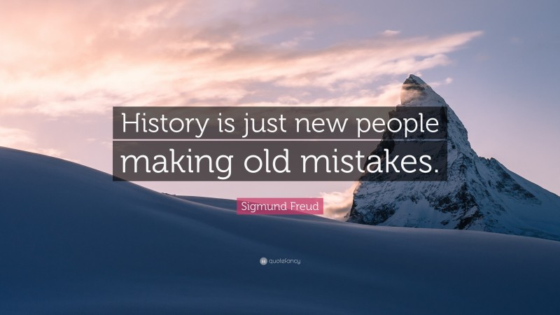 Sigmund Freud Quote: “History is just new people making old mistakes.”