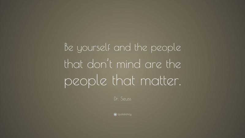 Dr. Seuss Quote: “Be yourself and the people that don’t mind are the people that matter.”