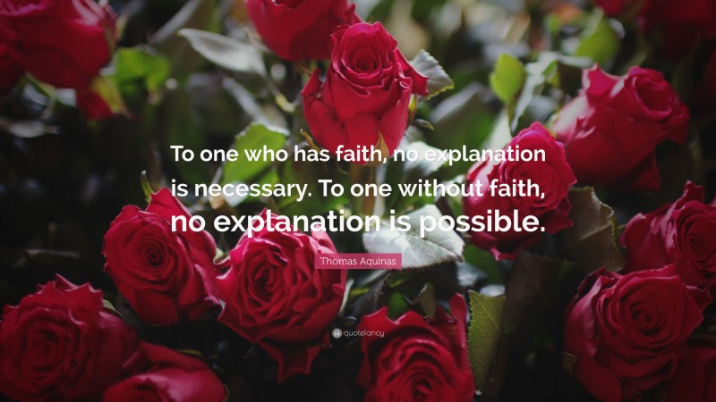 Thomas Aquinas Quote: “To one who has faith, no explanation is necessary. To one without faith, no explanation is possible.”
