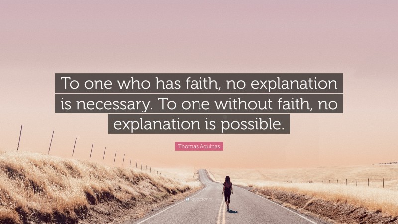 Thomas Aquinas Quote: “To one who has faith, no explanation is necessary. To one without faith, no explanation is possible.”