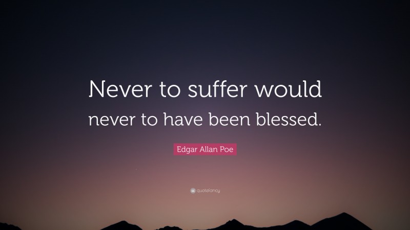 Edgar Allan Poe Quote: “Never to suffer would never to have been blessed.”