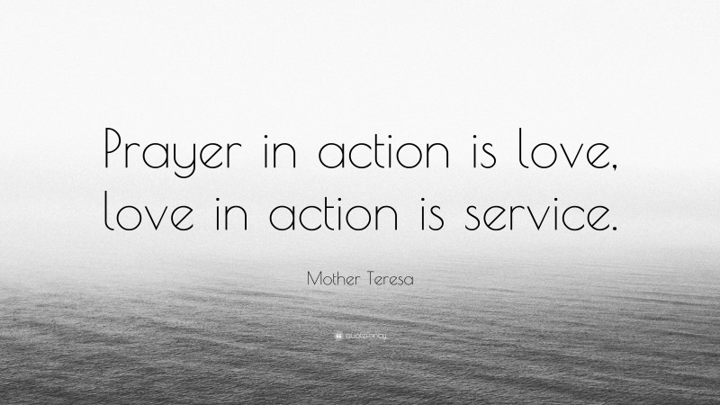 Mother Teresa Quote: “Prayer in action is love, love in action is service.”