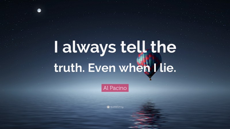 Al Pacino Quote: “I always tell the truth. Even when I lie.”