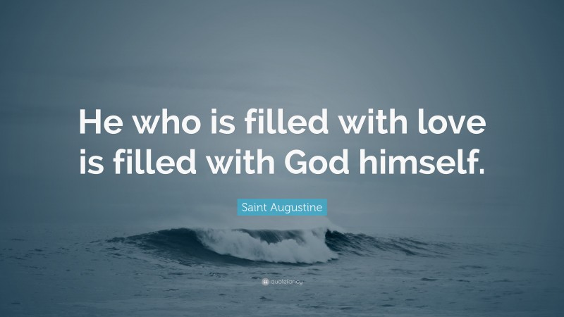 Saint Augustine Quote: “He who is filled with love is filled with God himself.”