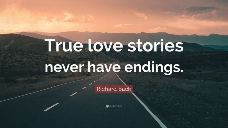 Richard Bach Quote: “True love stories never have endings.”