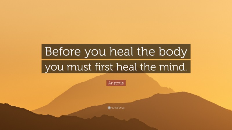 Aristotle Quote: “Before you heal the body you must first heal the mind.”