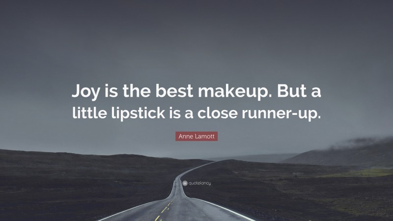 Anne Lamott Quote: “Joy is the best makeup. But a little lipstick is a close runner-up.”