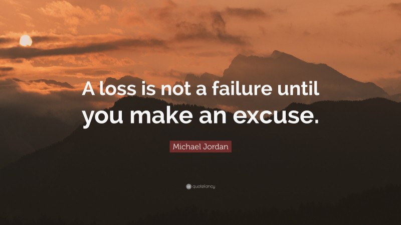 Michael Jordan Quote: “A loss is not a failure until you make an excuse.”