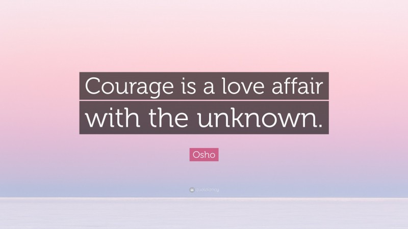 Osho Quote: “Courage is a love affair with the unknown.”