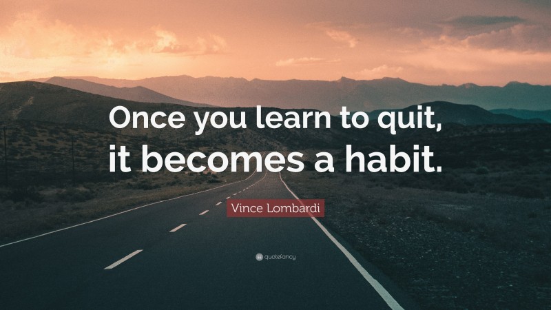 Vince Lombardi Quote: “Once you learn to quit, it becomes a habit.”