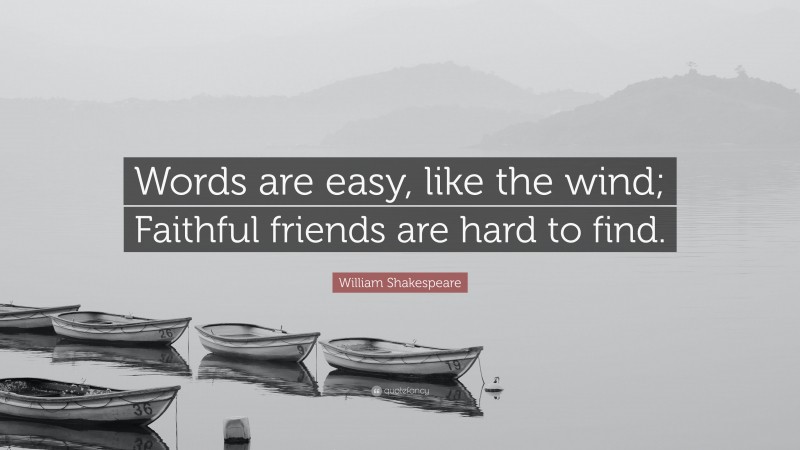 William Shakespeare Quote: “Words are easy, like the wind; Faithful friends are hard to find.”
