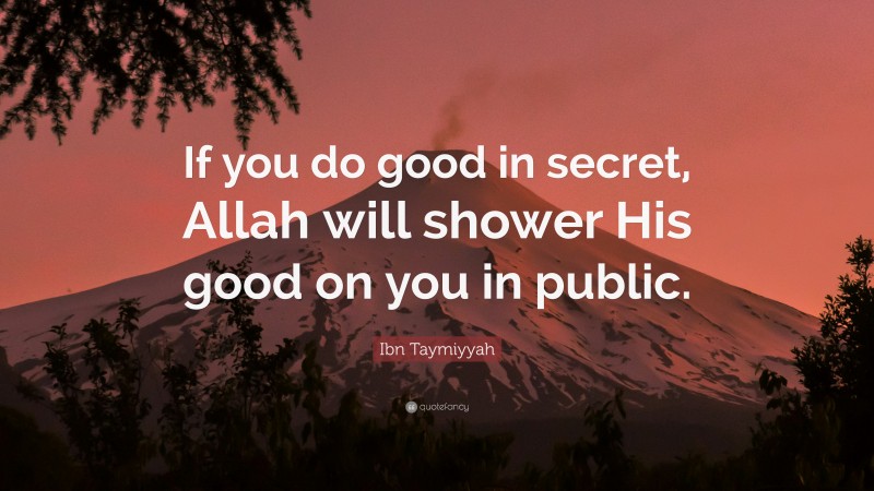Ibn Taymiyyah Quote: “If you do good in secret, Allah will shower His good on you in public.”