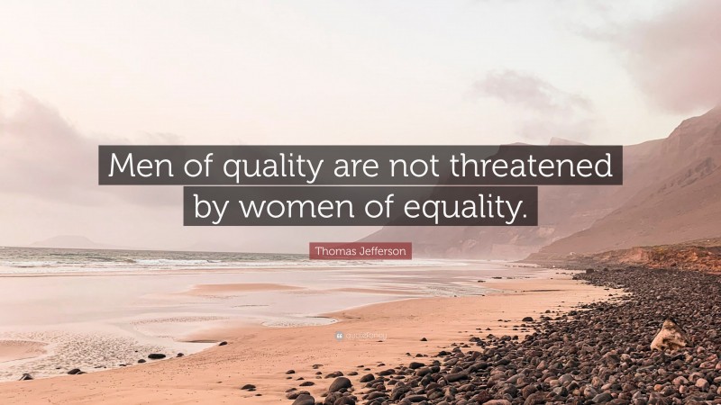 Thomas Jefferson Quote: “Men of quality are not threatened by women of equality.”
