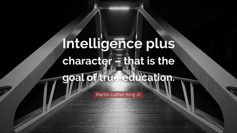 Martin Luther King Jr. Quote: “Intelligence plus character – that is the goal of true education.”