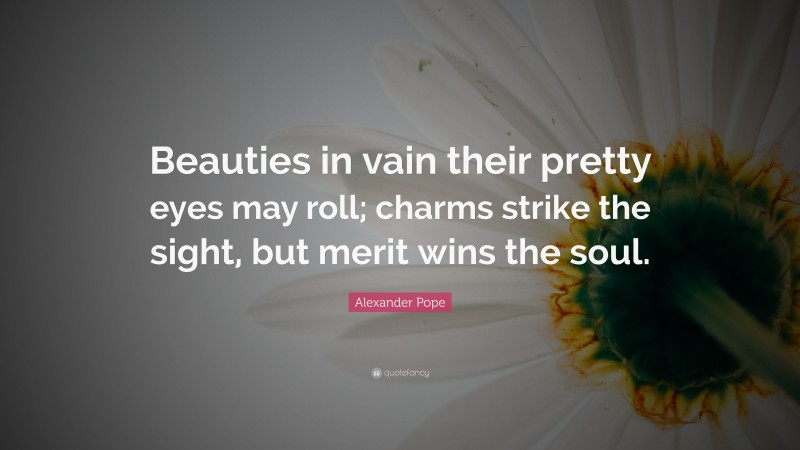 Alexander Pope Quote: “Beauties in vain their pretty eyes may roll; charms strike the sight, but merit wins the soul.”