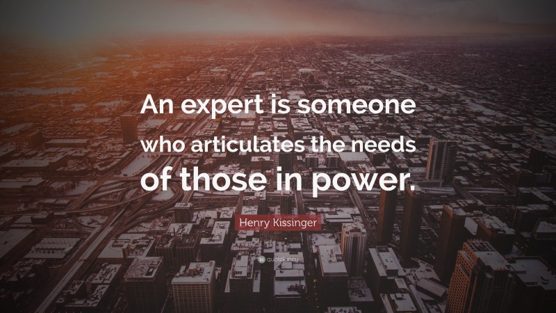 Henry Kissinger Quote: “An expert is someone who articulates the needs of those in power.”