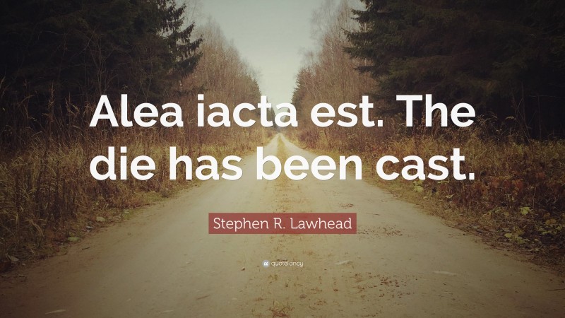 Stephen R. Lawhead Quote: “Alea iacta est. The die has been cast.”
