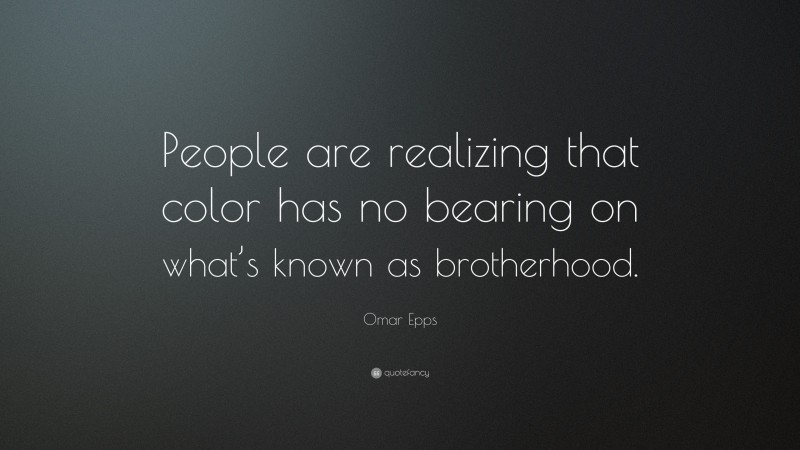 Omar Epps Quote: “People are realizing that color has no bearing on what’s known as brotherhood.”