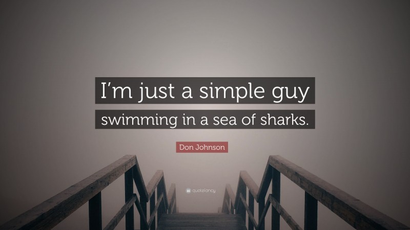 Don Johnson Quote: “I’m just a simple guy swimming in a sea of sharks.”