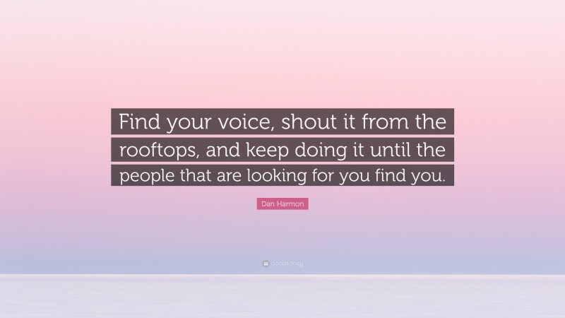 Dan Harmon Quote: “Find your voice, shout it from the rooftops, and keep doing it until the people that are looking for you find you.”