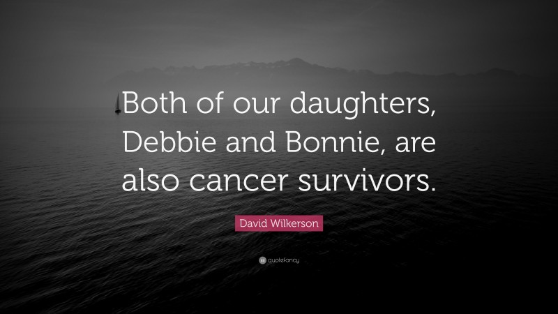 David Wilkerson Quote: “Both of our daughters, Debbie and Bonnie, are also cancer survivors.”