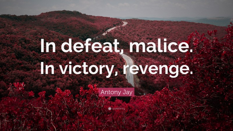 Antony Jay Quote: “In defeat, malice. In victory, revenge.”