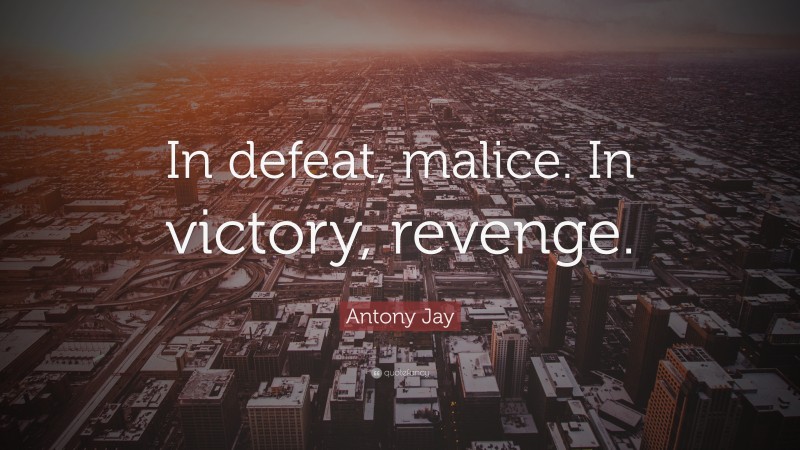 Antony Jay Quote: “In defeat, malice. In victory, revenge.”