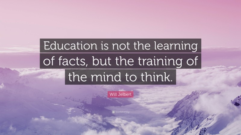 Will Jelbert Quote: “Education is not the learning of facts, but the training of the mind to think.”