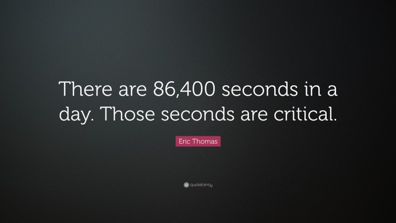 Eric Thomas Quote: “There are 86,400 seconds in a day. Those seconds are critical.”