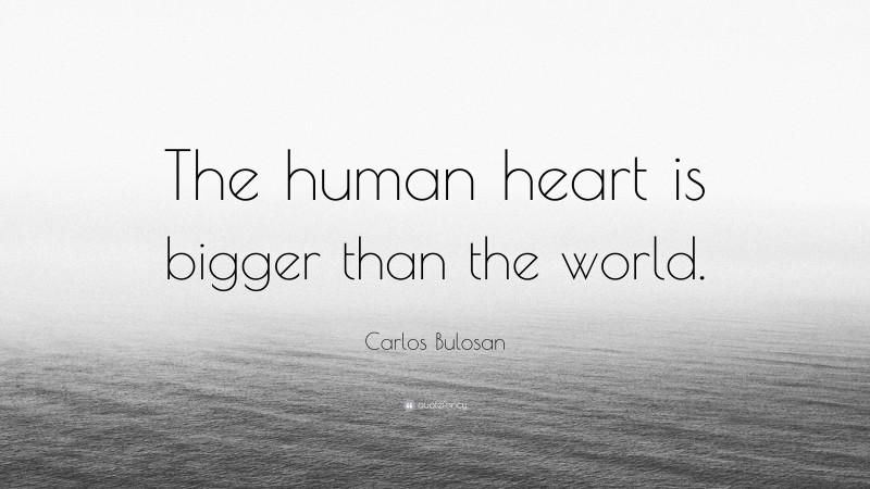 Carlos Bulosan Quote: “The human heart is bigger than the world.”