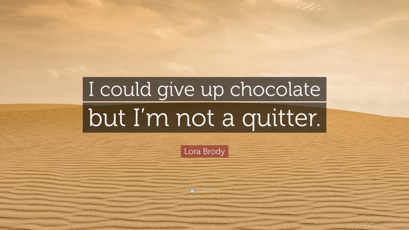 Lora Brody Quote: “I could give up chocolate but I’m not a quitter.”