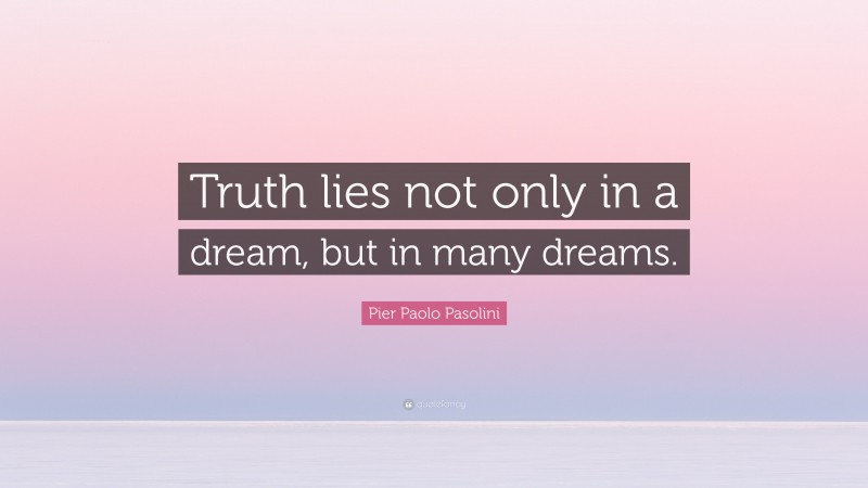Pier Paolo Pasolini Quote: “Truth lies not only in a dream, but in many dreams.”